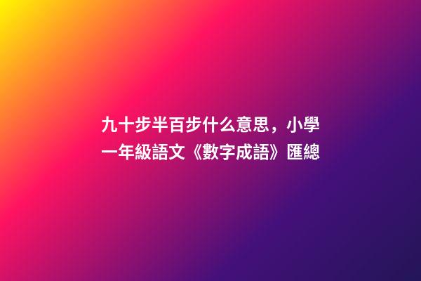 九十步半百步什么意思，小學一年級語文《數字成語》匯總-第1張-觀點-玄機派