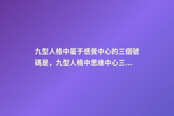 九型人格中屬于感覺中心的三個號碼是，九型人格中思維中心三種類型的性格特征-第1張-觀點-玄機(jī)派