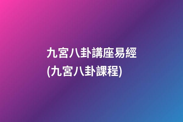 九宮八卦講座易經(九宮八卦課程)