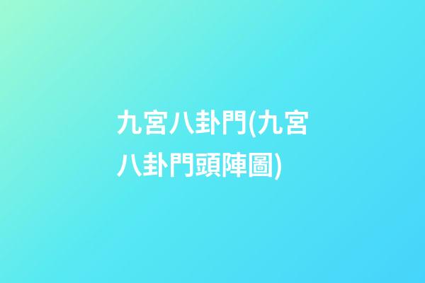 九宮八卦門(九宮八卦門頭陣圖)