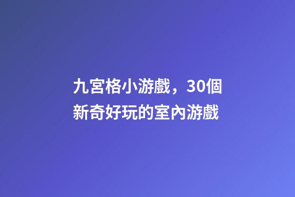 九宮格小游戲，30個新奇好玩的室內游戲-第1張-觀點-玄機派