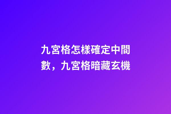 九宮格怎樣確定中間數，九宮格暗藏玄機-第1張-觀點-玄機派