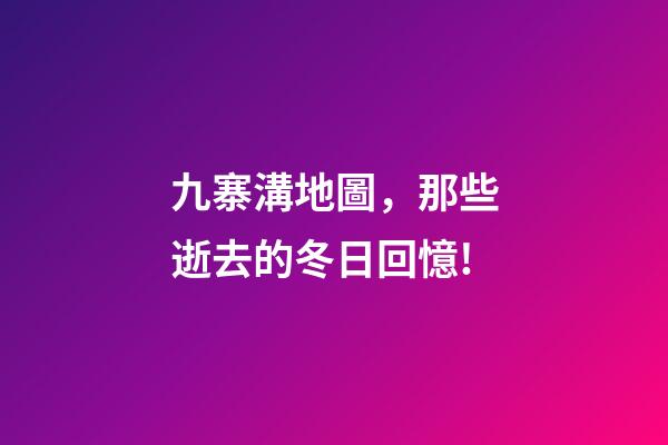 九寨溝地圖，那些逝去的冬日回憶!-第1張-觀點(diǎn)-玄機(jī)派