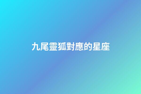 九尾靈狐對應的星座-第1張-星座運勢-玄機派