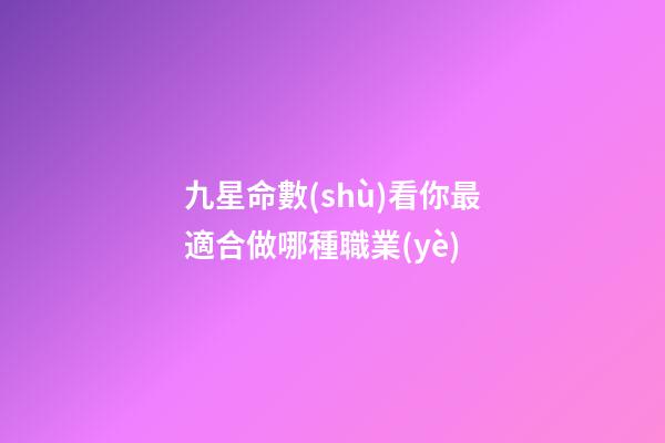 九星命數(shù)看你最適合做哪種職業(yè)