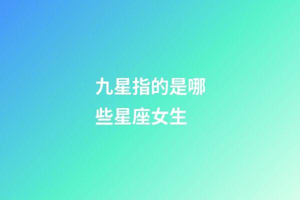 九星指的是哪些星座女生-第1張-星座運勢-玄機派