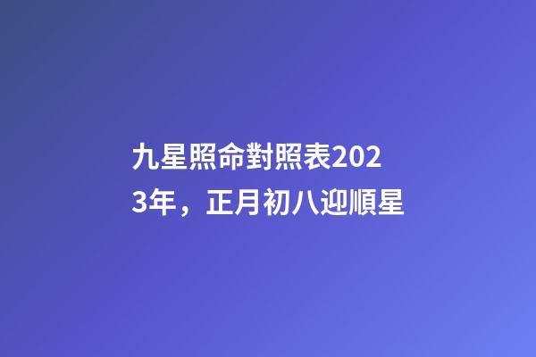 九星照命對照表2023年，正月初八迎順星