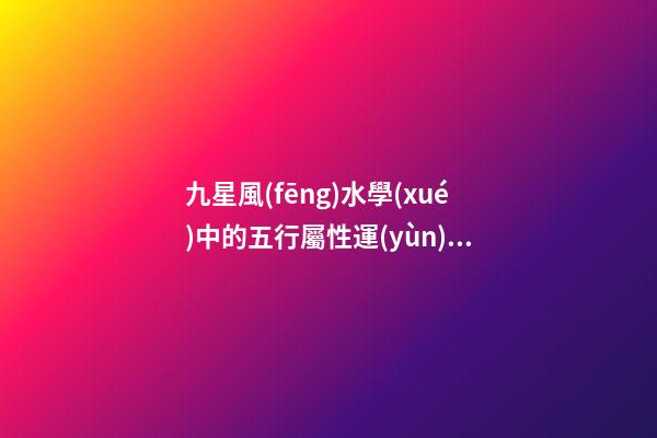 九星風(fēng)水學(xué)中的五行屬性運(yùn)用問(wèn)題分析
