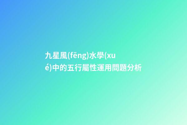 九星風(fēng)水學(xué)中的五行屬性運用問題分析