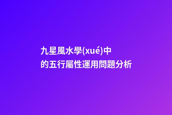九星風水學(xué)中的五行屬性運用問題分析
