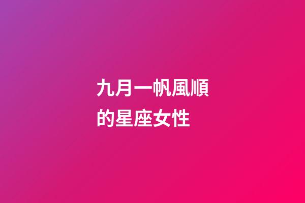 九月一帆風順的星座女性-第1張-星座運勢-玄機派