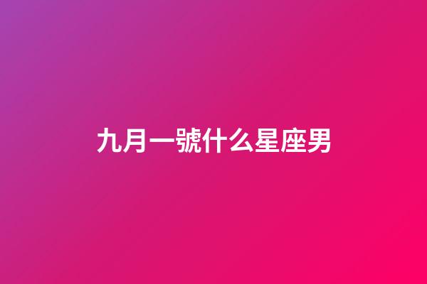 九月一號什么星座男-第1張-星座運勢-玄機派