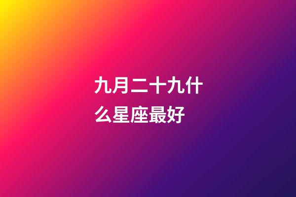 九月二十九什么星座最好