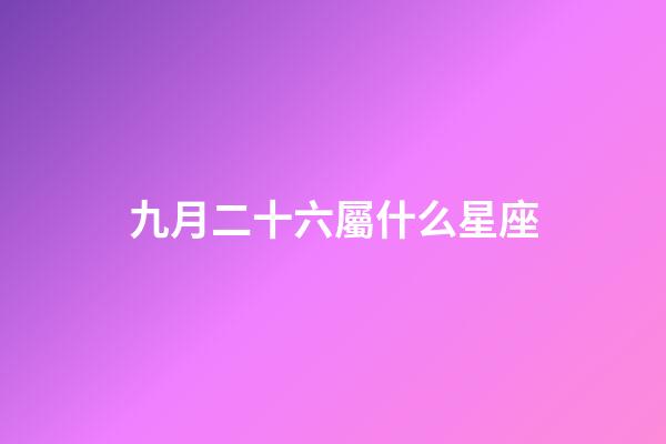 九月二十六屬什么星座-第1張-星座運勢-玄機派