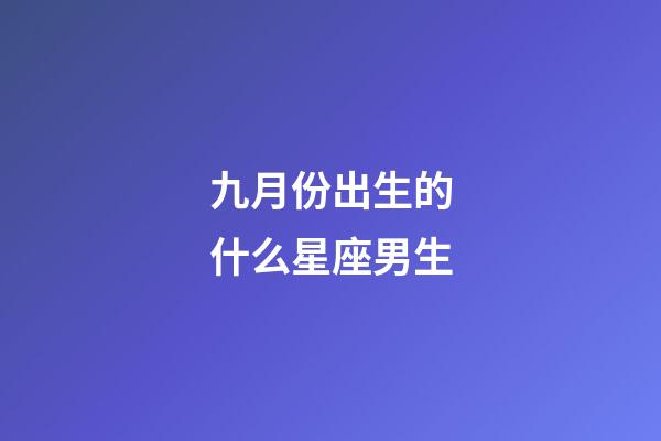 九月份出生的什么星座男生-第1張-星座運勢-玄機派