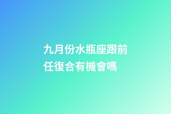 九月份水瓶座跟前任復合有機會嗎-第1張-星座運勢-玄機派