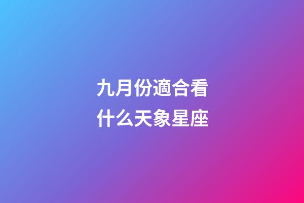 九月份適合看什么天象星座-第1張-星座運勢-玄機派