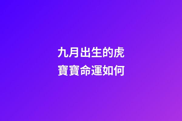 九月出生的虎寶寶命運如何(虎寶寶根據出生時間選好名字)-第1張-觀點-玄機派