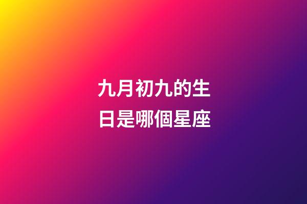 九月初九的生日是哪個星座-第1張-星座運勢-玄機派