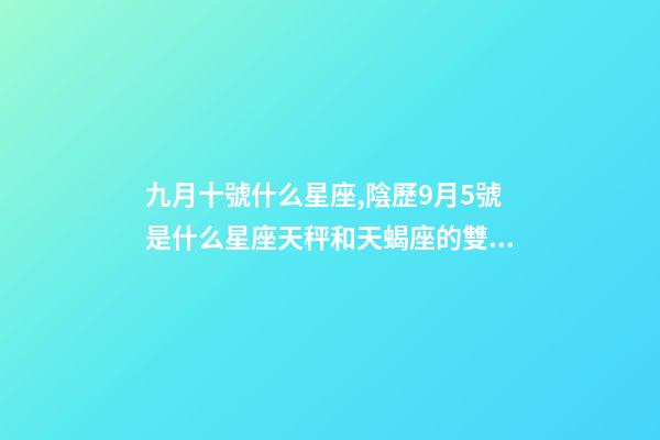 九月十號什么星座,陰歷9月5號是什么星座天秤和天蝎座的雙重性格-第1張-觀點-玄機派