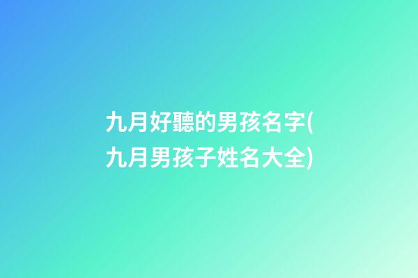 九月好聽的男孩名字(九月男孩子姓名大全)