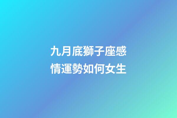 九月底獅子座感情運勢如何女生-第1張-星座運勢-玄機派