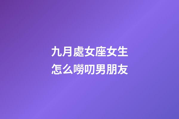 九月處女座女生怎么嘮叨男朋友-第1張-星座運勢-玄機派