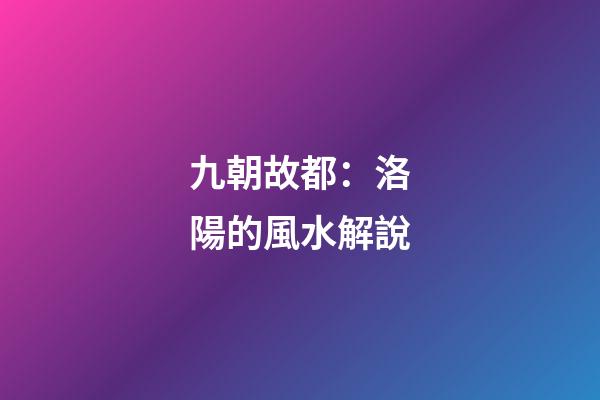 九朝故都：洛陽的風水解說
