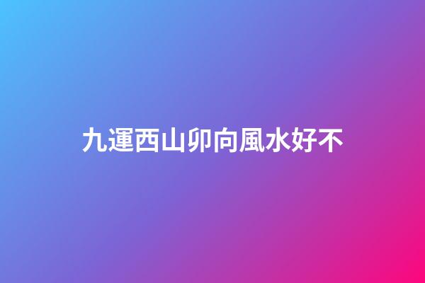 九運西山卯向風水好不
