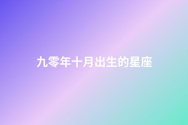 九零年十月出生的星座-第1張-星座運(yùn)勢(shì)-玄機(jī)派