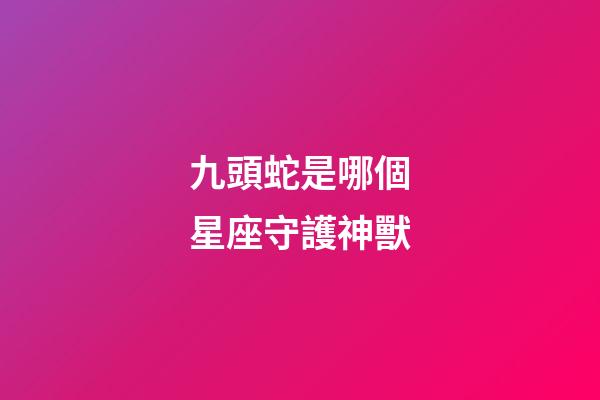 九頭蛇是哪個星座守護神獸-第1張-星座運勢-玄機派