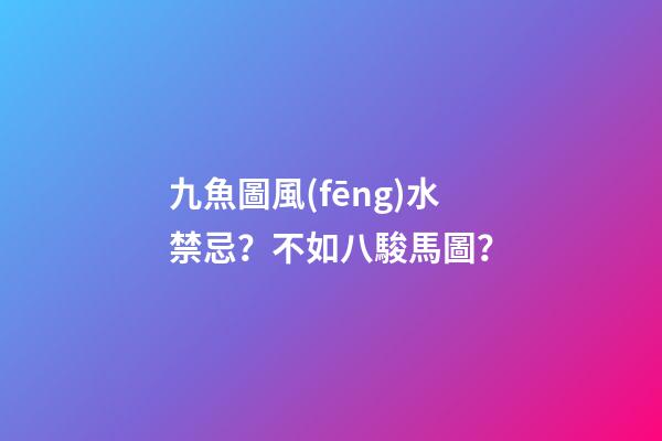 九魚圖風(fēng)水禁忌？不如八駿馬圖？