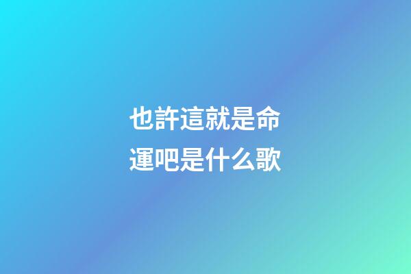 也許這就是命運吧是什么歌(我們沉默著，漸漸疏遠，漸漸陌生)-第1張-觀點-玄機派