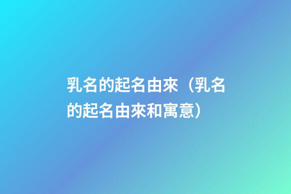 乳名的起名由來（乳名的起名由來和寓意）
