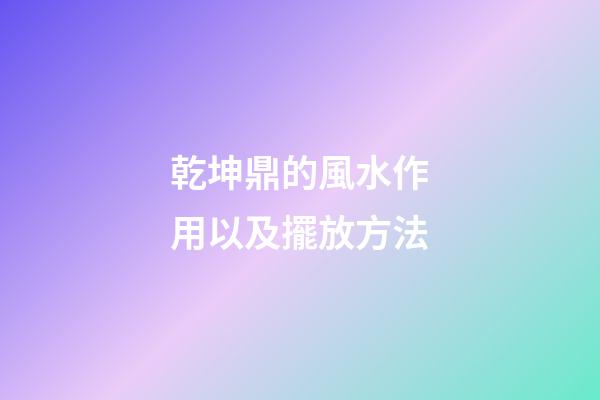 乾坤鼎的風水作用以及擺放方法