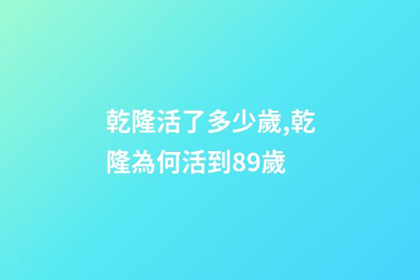 乾隆活了多少歲,乾隆為何活到89歲-第1張-觀點(diǎn)-玄機(jī)派