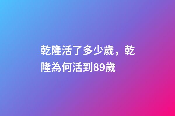 乾隆活了多少歲，乾隆為何活到89歲-第1張-觀點(diǎn)-玄機(jī)派