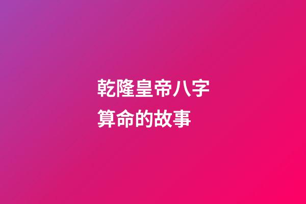 乾隆皇帝八字算命的故事