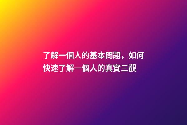 了解一個人的基本問題，如何快速了解一個人的真實三觀-第1張-觀點-玄機派