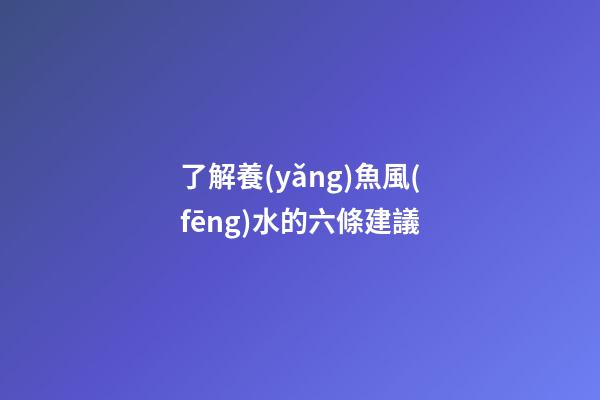 了解養(yǎng)魚風(fēng)水的六條建議