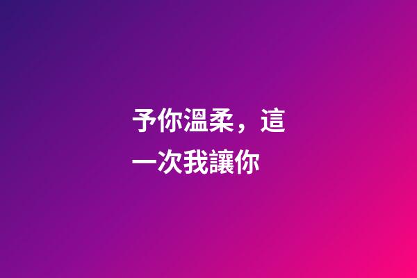予你溫柔，這一次我讓你-第1張-觀點(diǎn)-玄機(jī)派
