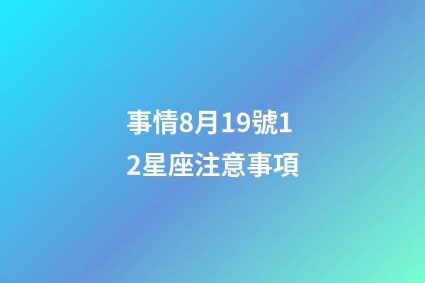 事情8月19號12星座注意事項-第1張-星座運(yùn)勢-玄機(jī)派