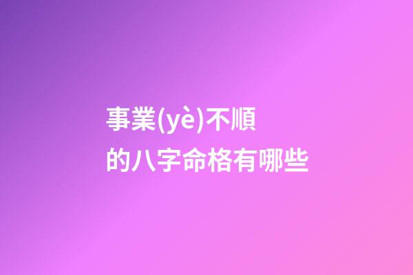 事業(yè)不順的八字命格有哪些