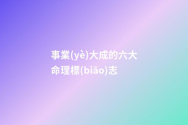 事業(yè)大成的六大命理標(biāo)志