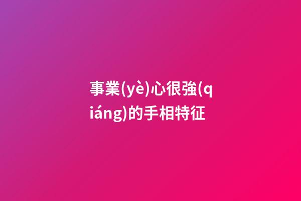 事業(yè)心很強(qiáng)的手相特征
