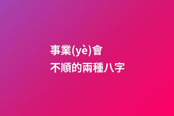 事業(yè)會不順的兩種八字