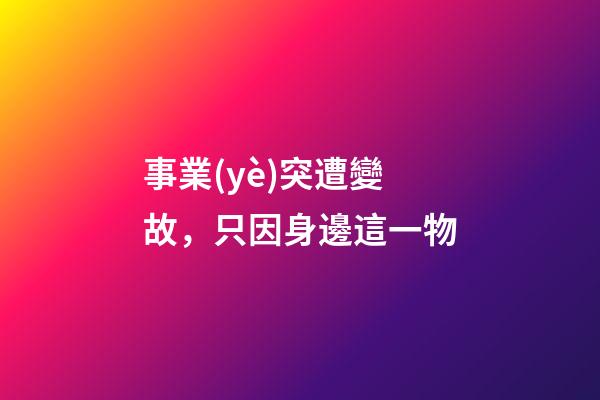 事業(yè)突遭變故，只因身邊這一物