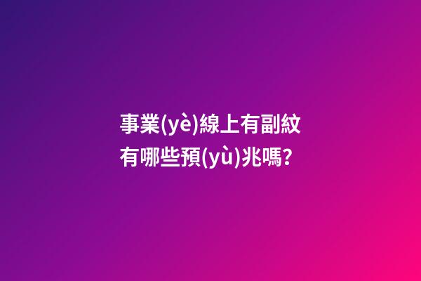 事業(yè)線上有副紋有哪些預(yù)兆嗎？