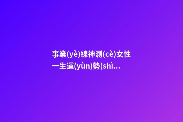 事業(yè)線神測(cè)女性一生運(yùn)勢(shì)