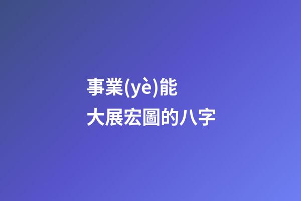 事業(yè)能大展宏圖的八字